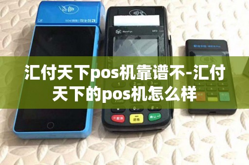 汇付天下pos机靠谱不-汇付天下的pos机怎么样