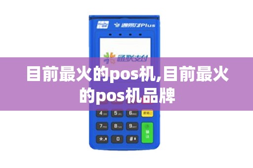 目前最火的pos机,目前最火的pos机品牌