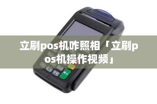 立刷pos机咋照相「立刷pos机操作视频」