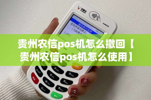 贵州农信pos机怎么撤回【贵州农信pos机怎么使用】
