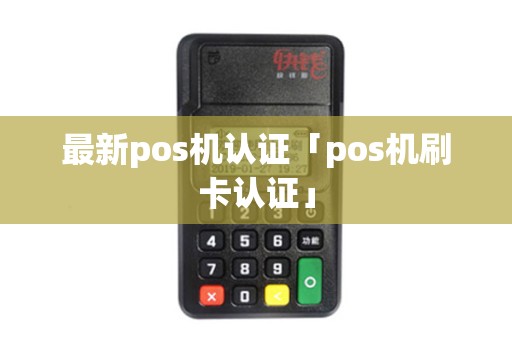 最新pos机认证「pos机刷卡认证」
