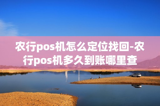 农行pos机怎么定位找回-农行pos机多久到账哪里查