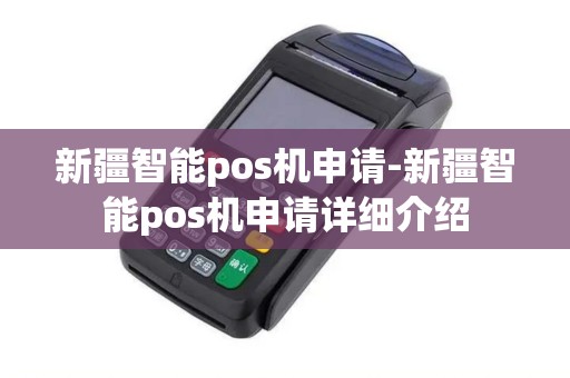 新疆智能pos机申请-新疆智能pos机申请详细介绍