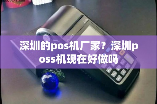深圳的pos机厂家？深圳poss机现在好做吗