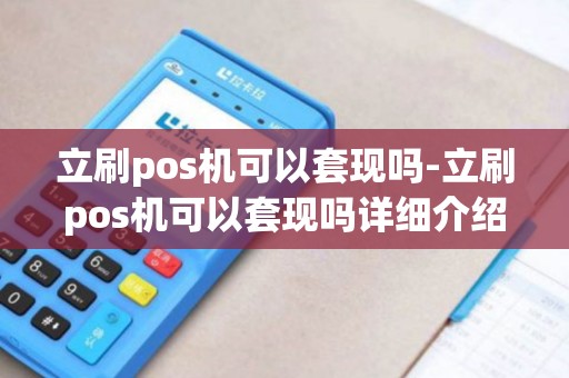 立刷pos机可以套现吗-立刷pos机可以套现吗详细介绍
