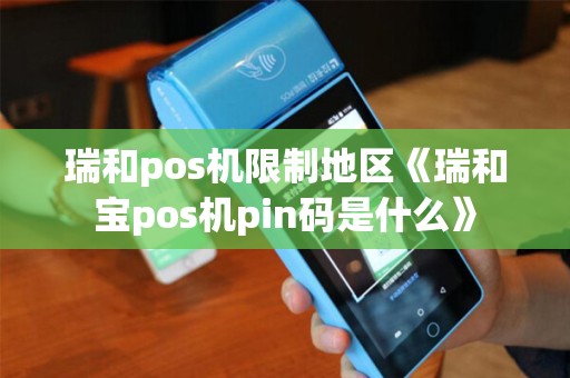 瑞和pos机限制地区《瑞和宝pos机pin码是什么》