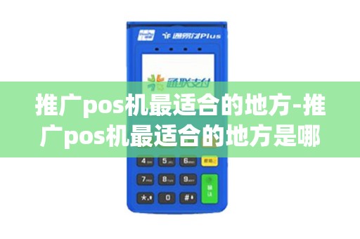 推广pos机最适合的地方-推广pos机最适合的地方是哪里