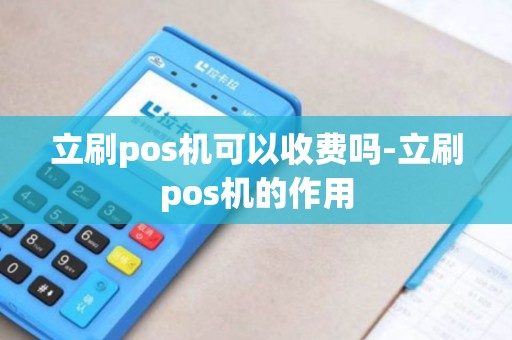 立刷pos机可以收费吗-立刷pos机的作用