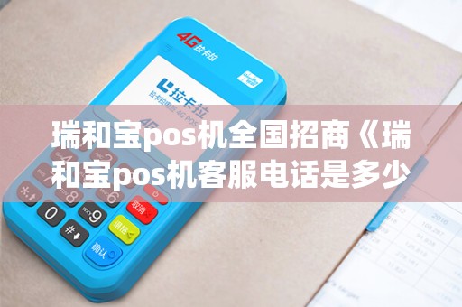瑞和宝pos机全国招商《瑞和宝pos机客服电话是多少》