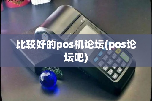 比较好的pos机论坛(pos论坛吧)