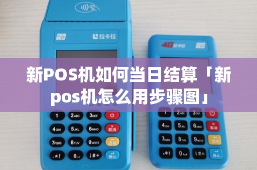 新POS机如何当日结算「新pos机怎么用步骤图」