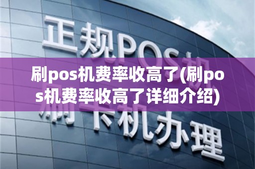 刷pos机费率收高了(刷pos机费率收高了详细介绍)