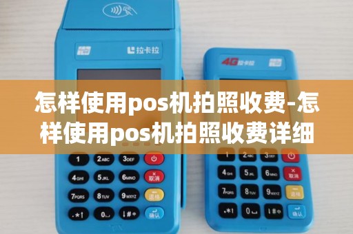 怎样使用pos机拍照收费-怎样使用pos机拍照收费详细介绍