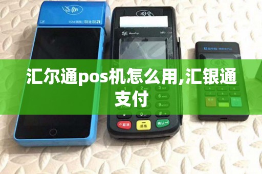 汇尔通pos机怎么用,汇银通支付