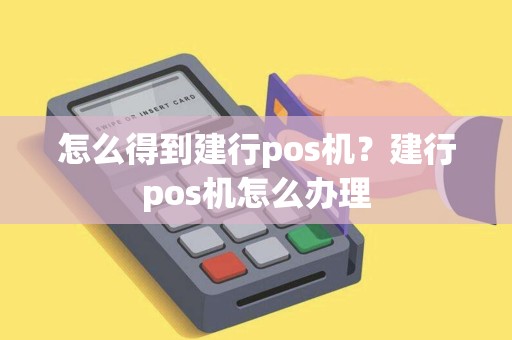 怎么得到建行pos机？建行pos机怎么办理