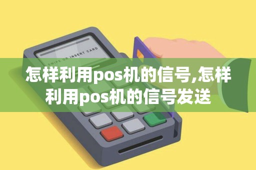 怎样利用pos机的信号,怎样利用pos机的信号发送