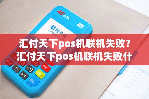 汇付天下pos机联机失败？汇付天下pos机联机失败什么原因
