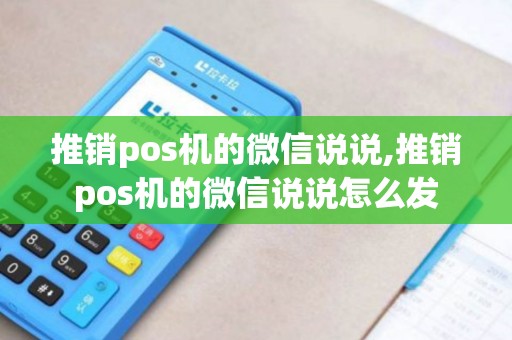 推销pos机的微信说说,推销pos机的微信说说怎么发