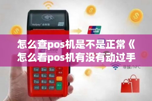 怎么查pos机是不是正常《怎么看pos机有没有动过手脚》