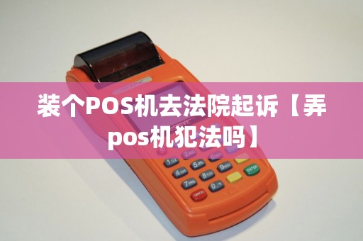 装个POS机去法院起诉【弄pos机犯法吗】