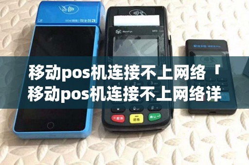 移动pos机连接不上网络「移动pos机连接不上网络详细介绍」
