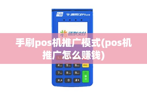 手刷pos机推广模式(pos机推广怎么赚钱)