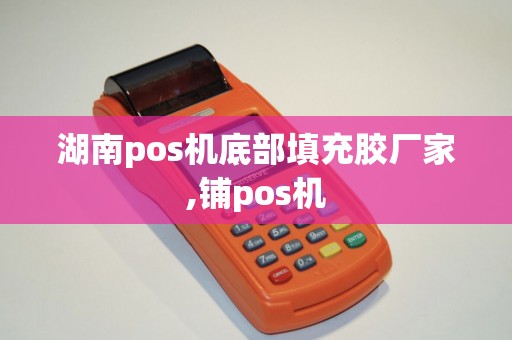 湖南pos机底部填充胶厂家,铺pos机