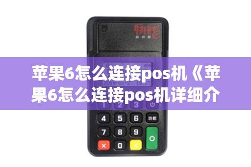 苹果6怎么连接pos机《苹果6怎么连接pos机详细介绍》