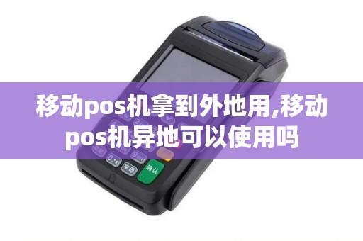 移动pos机拿到外地用,移动pos机异地可以使用吗