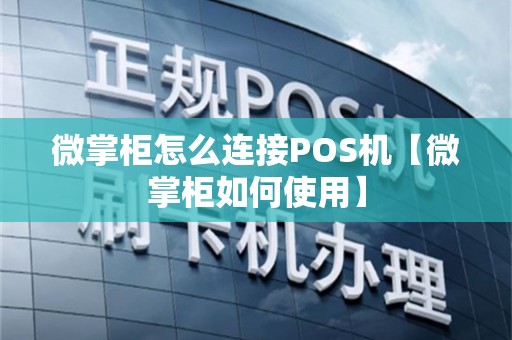 微掌柜怎么连接POS机【微掌柜如何使用】