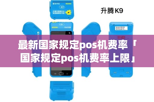最新国家规定pos机费率「国家规定pos机费率上限」
