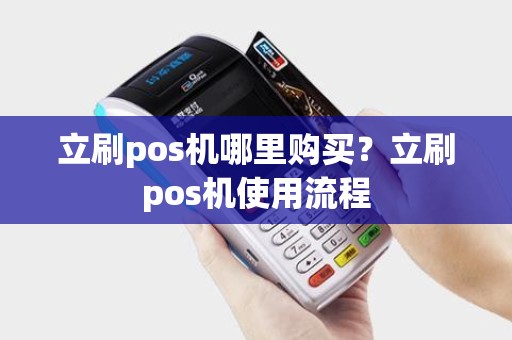 立刷pos机哪里购买？立刷pos机使用流程