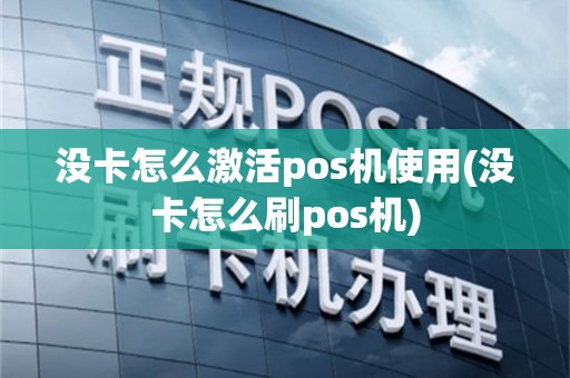 没卡怎么激活pos机使用(没卡怎么刷pos机)
