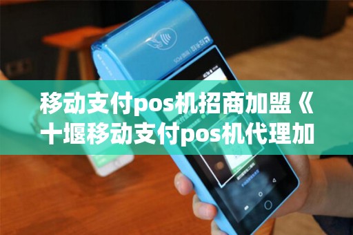 移动支付pos机招商加盟《十堰移动支付pos机代理加盟》