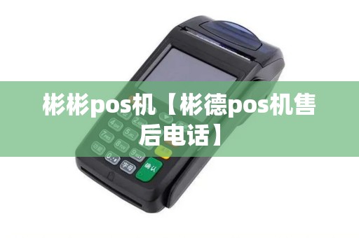 彬彬pos机【彬德pos机售后电话】
