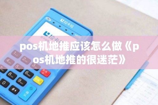 pos机地推应该怎么做《pos机地推的很迷茫》