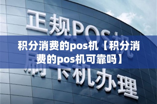 积分消费的pos机【积分消费的pos机可靠吗】