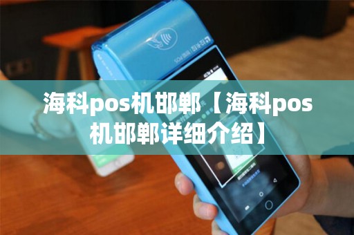 海科pos机邯郸【海科pos机邯郸详细介绍】