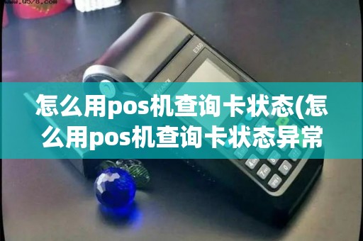 怎么用pos机查询卡状态(怎么用pos机查询卡状态异常)