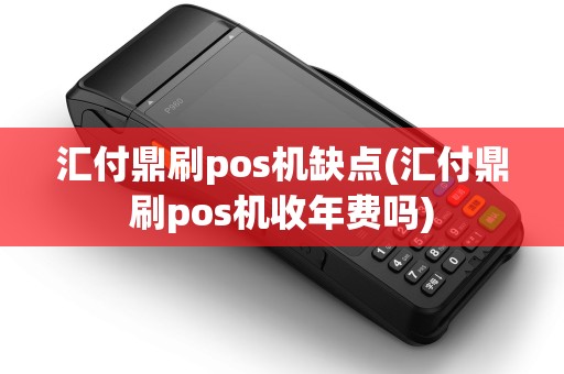 汇付鼎刷pos机缺点(汇付鼎刷pos机收年费吗)