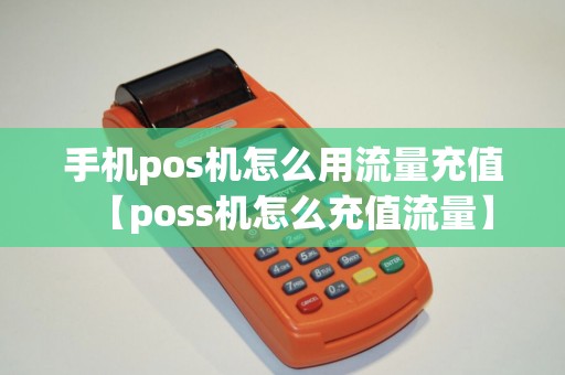 手机pos机怎么用流量充值【poss机怎么充值流量】