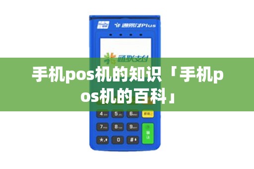 手机pos机的知识「手机pos机的百科」