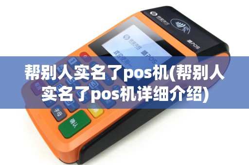 帮别人实名了pos机(帮别人实名了pos机详细介绍)