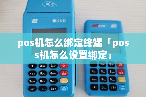 pos机怎么绑定终端「poss机怎么设置绑定」
