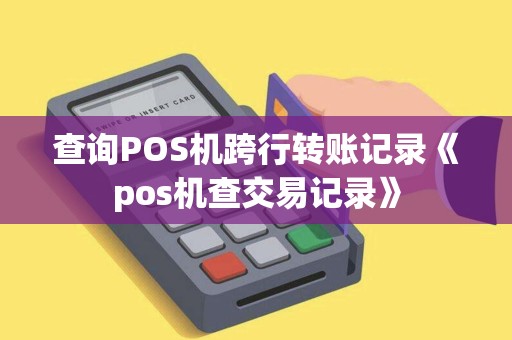 查询POS机跨行转账记录《pos机查交易记录》