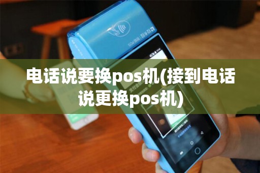 电话说要换pos机(接到电话说更换pos机)