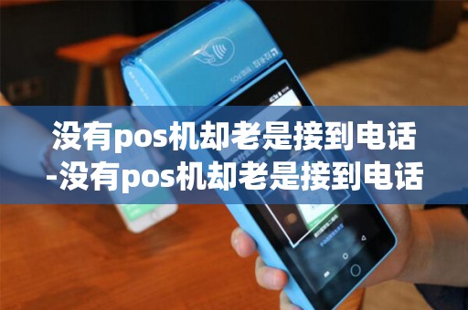 没有pos机却老是接到电话-没有pos机却老是接到电话怎么回事