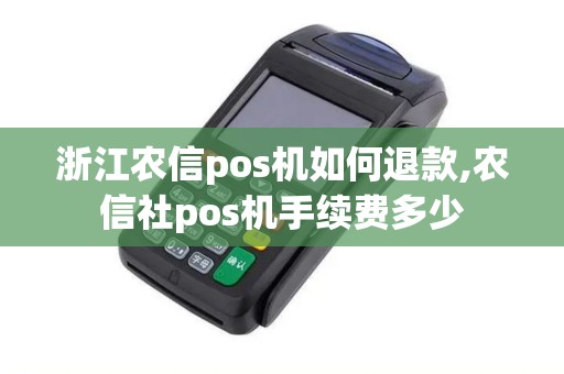 浙江农信pos机如何退款,农信社pos机手续费多少