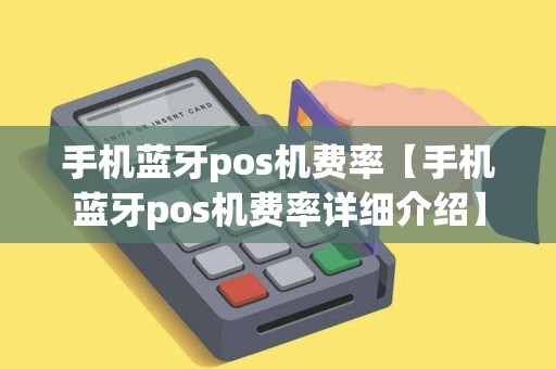 手机蓝牙pos机费率【手机蓝牙pos机费率详细介绍】