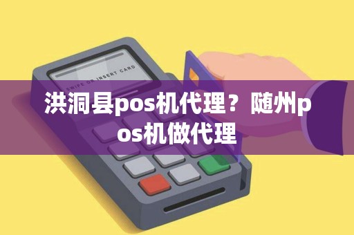洪洞县pos机代理？随州pos机做代理